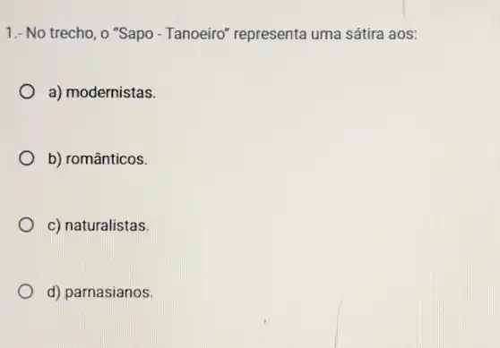 1.- No trecho, o "Sapo - Tanoeiro representa uma sátira aos:
a) modernistas.
b) românticos.
c) naturalistas.
d) parnasianos