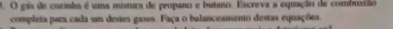 1. O gás đe cozinha & uma misture de propano e butano Escreva a equação de combustao
completa para cada um destes gases. Faça o balanceamento destas equaçbes.