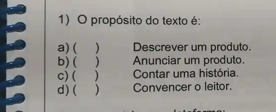 1 ) O propósito do texto é:
a) ()
Descrever um produto.
b) ()
Anunciar um produto.
C) ()
Contar uma história.
d) ()
Convencer o leitor.