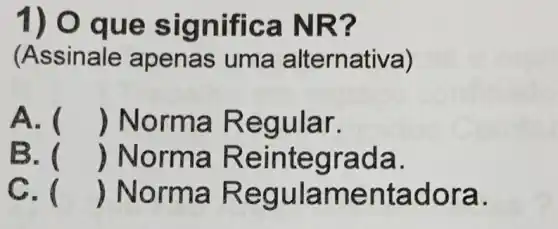 1) O que sig nifica NR?
(Assinale ape nas uma a It ernativa)
A. () No rma Regular.
B. () Norma Reintegrada.
()
() Norm là ora.