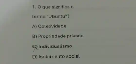 1. O que significa o
termo "Ubuntu"?
A) Coletividade
B) Propriedade privada
ividualismo
D) Isolamento social