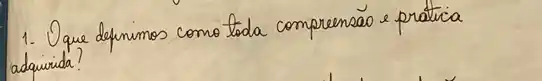 1. Oque definimos como toda compreensão e pratica adaivida?