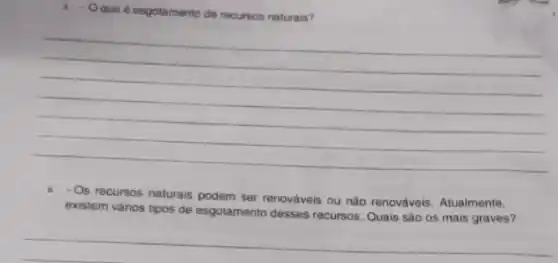 1. Oque é esgotamento de recursos naturals?
__
Os recursos naturais podem ser renováveis ou não renováveis. Atualmente,
existem vários tipos de esgotamento desses recursos Quais são os mais graves?
__