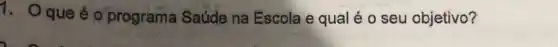 1. Oque éo programa Saúde na Escola e qual é o seu objetivo?