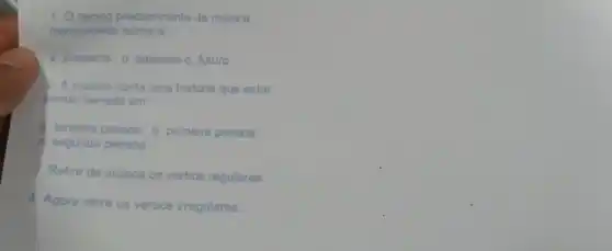 1. Otempo predominante da música
mencionada acima é
a. presente b. passado c. futuro
2. A musica conta uma historia que estar
pendo narrada em
a terceira pessoa b primeira pessoa
c. segunda pessoa
9. Retire da música os verbos regulares.
4. Agora retire os verbos irregulares.