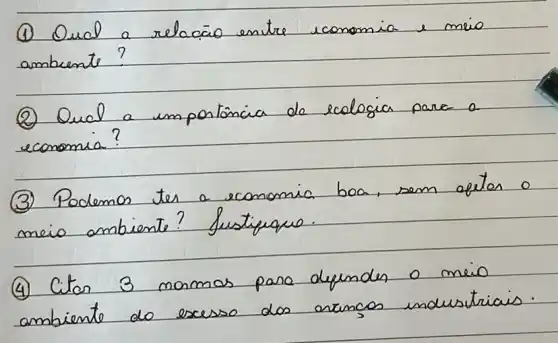 (1) Oual a relação entre economia e meio ambiente?
(2) Qual a importância de ecologia para a economia?
(3) Podemos tes a economia boa, sem getes o meio ambiente? Justiquo.
(4) Citor 3 mamos para depender o meio ambiente do excesso dos aruncos industriais.