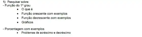 1) Pesquisar sobre:
- Função do 10 grau
que é
Função crescente com exemplos
Função decrescente com exemplos
Gráficos
- Porcentagem com exemplos
Problemas de acréscimo e decréscimo