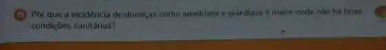 (1) Por que a incidência de doenças como amebiase e giardiase 6 maior onde não hà boas
condições sanitárias?