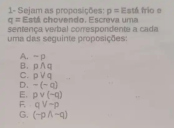 1 posições: P=Esth frio e
q = Estáchovendo . Escreva uma
sen al corre spondente a cada
uma das s eguinte pro posições:
A. sim p
B. png
pvg
D. sim (sim C)
E. PV(sim Q)
F.