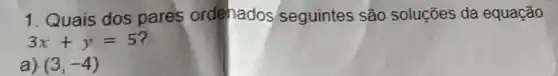 1. Quais dos pares ordenados seguintes são soluçōes da equação
3x+y=5
a) (3,-4)