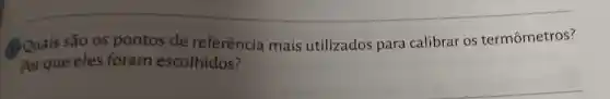 (1) Quais são os pontos de referência mais utilizados para calibrar os termômetros?
Por que eles foram escolhidos?