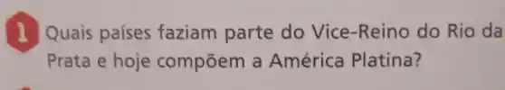 1 Quais paises faziam parte do Vice -Reino do Rio da
Prata e hoje compōem a América Platina?