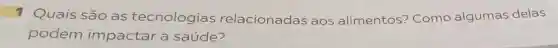 1 Quais são as tecnologias relacionadas aos alimentos?Como algumas delas
podem impactar a saúde?