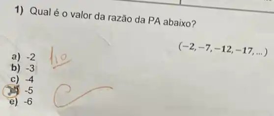 1) Qual é 0 valor da razão da PA abaixo?
(-2,-7,-12,-17,ldots )
a) -2
b) -3
C) -4
-5
e) -6