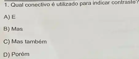 1. Qual conectivo é utilizado para indicar contraste?
A) E
B) Mas
C) Mas também
D) Porém