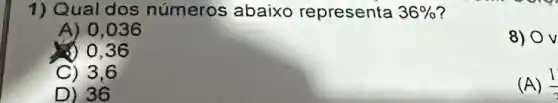 1) Qual dos números abaixo representa 36% 
A) 0,036
8) Ov
3) 0,36
C) 3,6
D) 36
(A) (1)/(2)