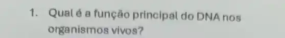 1. Qualé a função principal do DNA nos
organis mos vivos?