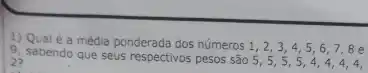 1) Qual é a média ponderada dos números
1,2,3,4,5,6,7,8 e
9, sabendo que seus respectivos pesos são 5 , 5, 5, 5, 4 , 4. 4. 4.
23