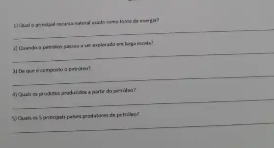 1) Qual o principal recurso natural usado como fonte de energia?
__
explorado em larga escala?
__
__
do petróleo?
__
5) Quais os5 principais paises produtores de petróleo?