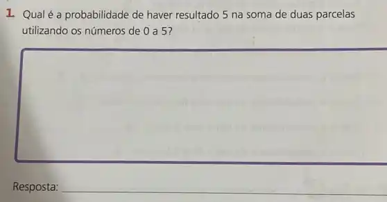 1. Qualé a probabilidade de haver resultado 5 na soma de duas parcelas
utilizando os números de 0a5?
Resposta: