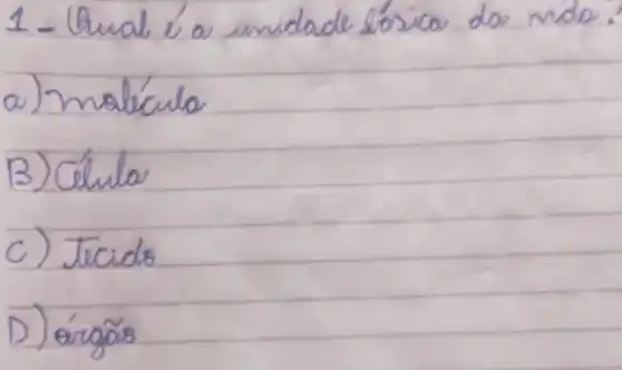 1 - Qual é a unidade lósica do rida.
a) malécula
B) Célula
C) Tecido
D) árgão