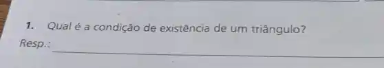 1. Qualéa condição de existência de um triângulo?
Resp.:
__