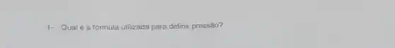 1- Qualéa fórmula utilizada para definir pressão?