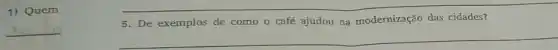 1) Quem
__
5. De exemplos de como o café ajudou na modernização das cidades?
__