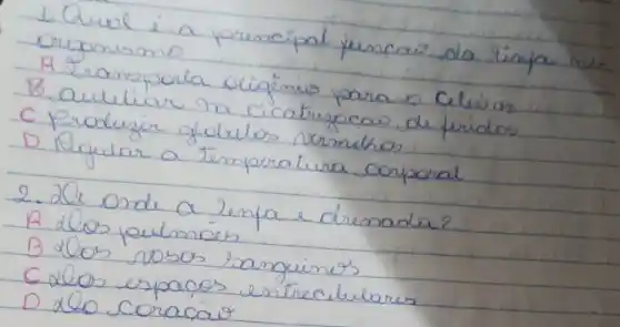 1. Quol i a principal funcar da limpa me. Orogonismo
A Zramporta otigénios para o Celuias
B aulilar na cicatrigocas de fridos
C Produzir glokulos nermetros
D Regular a temperativa corporal
2. 20 ande a lenfa e dremada?
A dos pulmóes
B 2000 rosos sanguines
C.200 espaços entrecilulares
D 200 coracáo