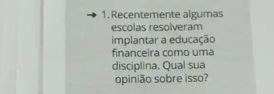 1. Recenteme nte algumas
escolas resolveram
implantar a educação
financeira como uma
disciplina. Qual sua
opinião sobre isso?