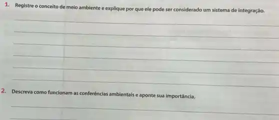 1. Registre o conceito de meio ambiente e explique por que ele pode ser considerado um sistema de integração.
__
2. Descreva como funcionam as conferências ambientais e aponte sua importância.