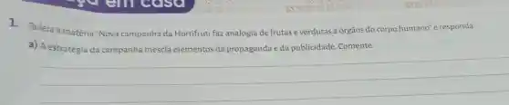 1. Releia a matéria "Nova campanha da Hortifruti faz analogia de frutas e verduras a órgãos do corpo humano" e responda:
a) A estratégia	da	eda publicidade Comente
__