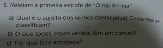 1. Releiam a primeira estrofe de "O rap do mar".
a) Qualé 0 sujeito dos verbos destacados?Como eles se
classificam?
b) O que todos esses verbos têm em comum?
c) Por que isso acontece?