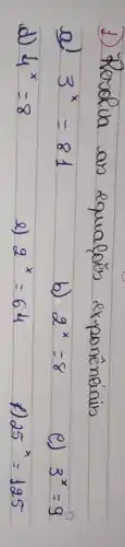 1) Rerolva as equafóes exponêneiais
a) 3^x=81 
b) 2^x=8 
d) 4^x=8 
e) 2^x=64 
e) 3^x=9 
f) 25^x=125