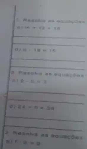 1. Res owa a seau acoes
a) m+12=16
__
d) q=18=15
__
2. Res olva a sequ acoes:
a) 8-b=3
__
d) 24+h=39
__
3. Res olva as equaçōes: