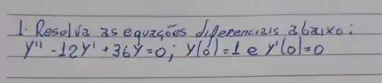 1. Resolva as equaçōes diferencias a baxo:
[
y^prime prime-12 y^prime+36 y=0 ; y(0^prime)=1 ( e ) y^prime(0)=0
]