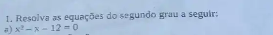 1. Resolva as equações do segundo grau a seguir:
a) x^2-x-12=0