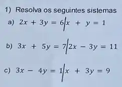 1) Resolva os seguintes sistemas
a) 2x+3y=6vert x+y=1
b) 3x+5y=7vert 2x-3y=11
c) 3x-4y=1vert x+3y=9