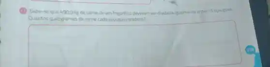 (1) Sabe-se que 4905 kg de carne de um frigorifico deveram ser divididos igualmente entre 15 açougues.
Quantos quilogramas de carne cada açougue receberá?
square