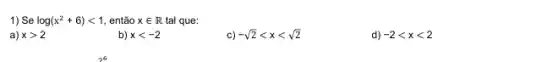 1) Se log(x^2+6)lt 1 , então xin R tal que:
a) xgt 2
b) xlt -2
c) -sqrt (2)lt xlt sqrt (2)
d) -2lt xlt 2