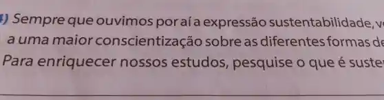 1) Sempre que ouvimos poraía expressão sustentabilidade v
auma maior conscientiz zação sobre as diferentes formas de
Para enriquecer nossos estudos , pesquise o que é suste