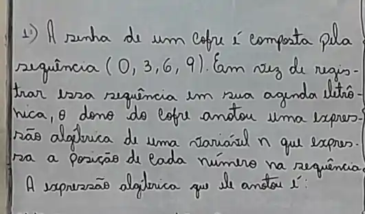 1) A senha de um cofre é composta pla sequência (0,3,6,9) . Em vez de regis trar esza sequência em sua agenda lletrônica, theta dono do lofre antor uma espressão algérica de uma variávil n que espress. ra a posicão de lada número na sequência A espressão algiterica que se anstou i'.