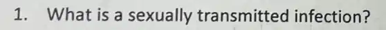 1. What is a sexually transmitted infection?