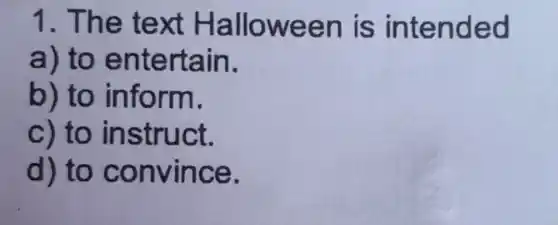 1. The te xt Hallo ween is inten ded
a) to en tertain.
b) to inform.
c) to instruct.
d) to c onvince.