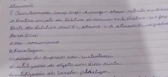 1. (Uer. Barradar. cemup, 20 at) - A imagim abaixe reteata muito he a fratica do ato ou Paltica de recuar neta pratica, que foy larie da paltica eles R^prime 's, chama-is a atencaio Eincipalmu Para O/a:
A) na - conumumo.
Bifecidagem.
c) encaio lor empruar naio. surtentavein.
d) utilizacáo de alyeon cum Vins curta.
c) utilizacais de sacolar plálisar.