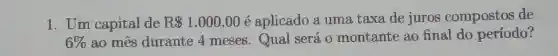 1. Um capital de R 1.000,00 é aplicado a uma taxa de juros compostos de
6%  ao mes durante 4 meses.Qual será o montante ao final do período?