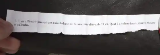 1. Um cilindro possui um raio dabase de 5 cme um altura de 12 cn Qualéo volune desse cilindro? Mostre
0 cálculo.