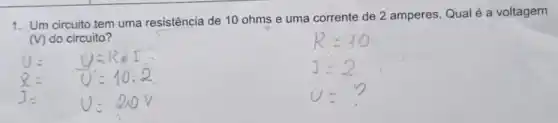 1. Um circuito tem uma resistência de 10 ohms e uma corrente de 2 amperes. Qual é a voltagem
(V) do circuito?