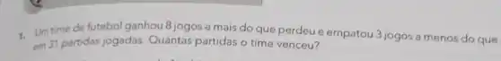 1. Umtime de futebol ganhou 8 jogos a mais do que perdeu e empatou 3 jogos a menos do que
em 31 partidas jogadas Quantas partidas o time venceu?