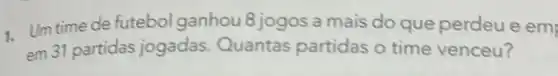 1. Umtime de futebol ganhou 8 jogos a mais do que perdeu e em
em 31 partidas jogadas Quantas partidas o time venceu?